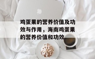 鸡蛋果的营养价值及功效与作用，海南鸡蛋果的营养价值和功效