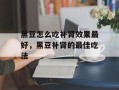 黑豆怎么吃补肾效果最好，黑豆补肾的最佳吃法