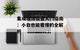 集成墙饰设备入门指南：小白也能看懂的全解析