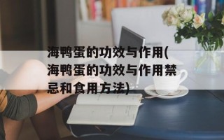 海鸭蛋的功效与作用(海鸭蛋的功效与作用禁忌和食用方法)