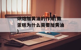 烘焙加黄油的作用(做蛋糕为什么需要加黄油)