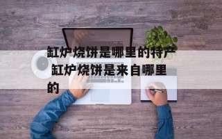 缸炉烧饼是哪里的特产 缸炉烧饼是来自哪里的