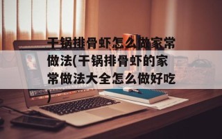 干锅排骨虾怎么做家常做法(干锅排骨虾的家常做法大全怎么做好吃)