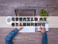 花卷卷肉怎么做 肉花卷怎么做如何做好吃