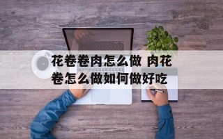 花卷卷肉怎么做 肉花卷怎么做如何做好吃