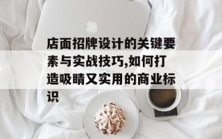 店面招牌设计的关键要素与实战技巧,如何打造吸睛又实用的商业标识