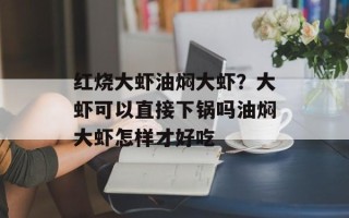 红烧大虾油焖大虾？大虾可以直接下锅吗油焖大虾怎样才好吃