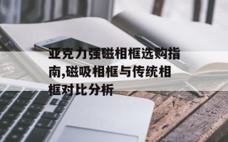 亚克力强磁相框选购指南,磁吸相框与传统相框对比分析
