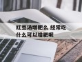 红豆汤增肥么 经常吃什么可以增肥呢