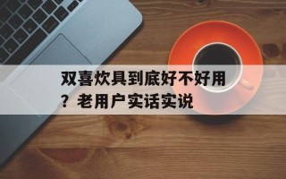 双喜炊具到底好不好用？老用户实话实说
