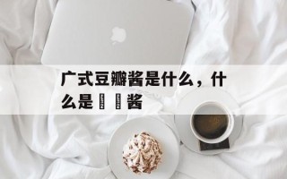 广式豆瓣酱是什么，什么是啫啫酱