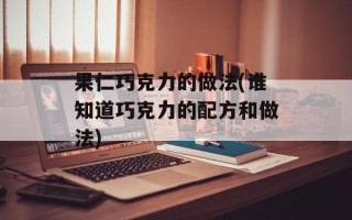 果仁巧克力的做法(谁知道巧克力的配方和做法)