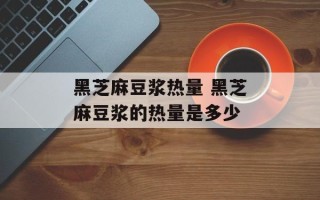 黑芝麻豆浆热量 黑芝麻豆浆的热量是多少