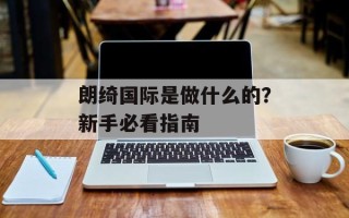 朗绮国际是做什么的？新手必看指南