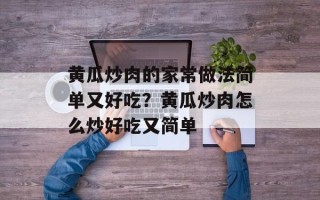 黄瓜炒肉的家常做法简单又好吃？黄瓜炒肉怎么炒好吃又简单
