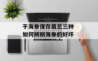干海参保存最忌三种 如何辨别海参的好坏