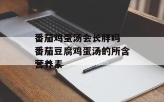 番茄鸡蛋汤会长胖吗 番茄豆腐鸡蛋汤的所含营养素