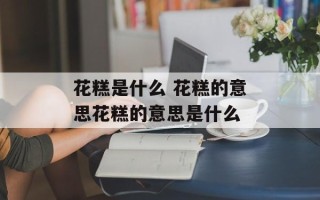 花糕是什么 花糕的意思花糕的意思是什么