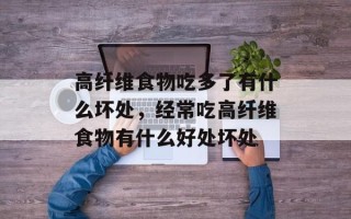 高纤维食物吃多了有什么坏处，经常吃高纤维食物有什么好处坏处