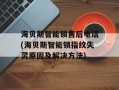 海贝斯智能锁售后电话(海贝斯智能锁指纹失灵原因及解决方法)