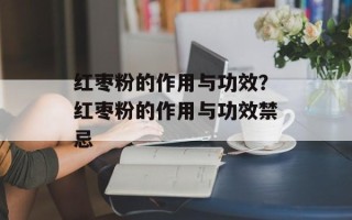 红枣粉的作用与功效？红枣粉的作用与功效禁忌