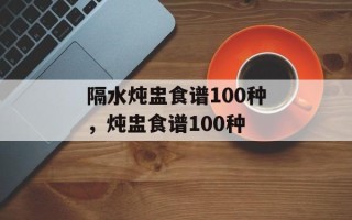 隔水炖盅食谱100种，炖盅食谱100种