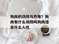 狗肉的功效与作用？狗肉有什么功效吗狗肉适合什么人吃