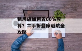 租房族如何省60%预算？二手折叠床避坑全攻略