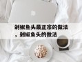 剁椒鱼头最正宗的做法，剁椒鱼头的做法
