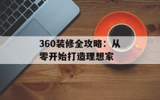 360装修全攻略：从零开始打造理想家