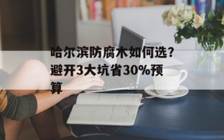 哈尔滨防腐木如何选？避开3大坑省30%预算