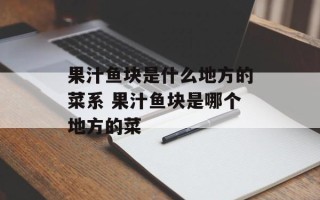 果汁鱼块是什么地方的菜系 果汁鱼块是哪个地方的菜