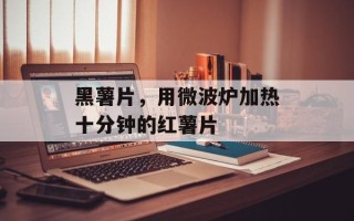 黑薯片，用微波炉加热十分钟的红薯片