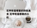 花甲粉是哪里的特色美食 花甲粉是哪里的小吃