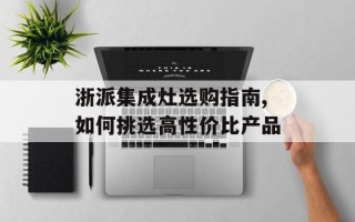 浙派集成灶选购指南,如何挑选高性价比产品
