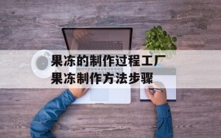 果冻的制作过程工厂 果冻制作方法步骤