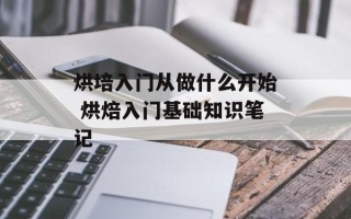 烘培入门从做什么开始 烘焙入门基础知识笔记
