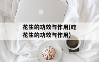 花生的功效与作用(吃花生的功效与作用)