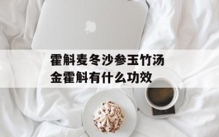 霍斛麦冬沙参玉竹汤 金霍斛有什么功效