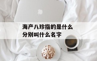海产八珍指的是什么 分别叫什么名字