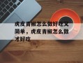 虎皮青椒怎么做好吃又简单，虎皮青椒怎么做才好吃