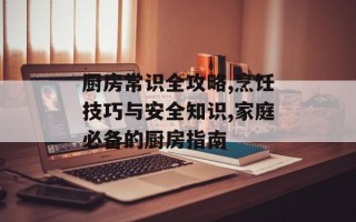 厨房常识全攻略,烹饪技巧与安全知识,家庭必备的厨房指南