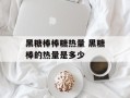 黑糖棒棒糖热量 黑糖棒的热量是多少