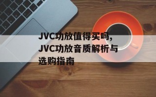 JVC功放值得买吗,JVC功放音质解析与选购指南