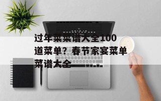 过年菜菜谱大全100道菜单？春节家宴菜单菜谱大全