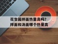 花生酱拌面热量高吗？拌面和汤面哪个热量高