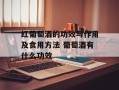 红葡萄酒的功效与作用及食用方法 葡萄酒有什么功效