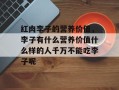 红肉李子的营养价值，李子有什么营养价值什么样的人千万不能吃李子呢