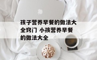 孩子营养早餐的做法大全窍门 小孩营养早餐的做法大全