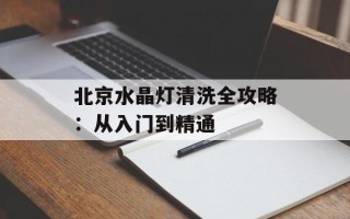 北京水晶灯清洗全攻略：从入门到精通